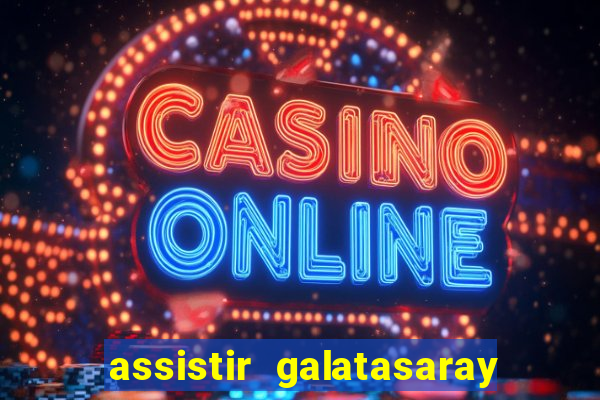 assistir galatasaray ao vivo